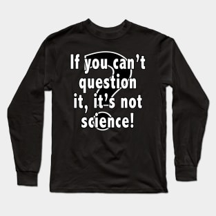 If You Can't Question It, It's Not Science Long Sleeve T-Shirt